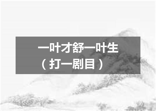 一叶才舒一叶生（打一剧目）