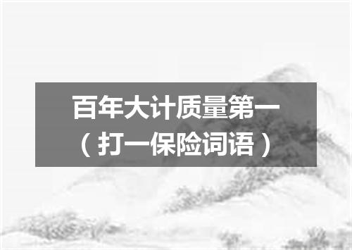 百年大计质量第一（打一保险词语）