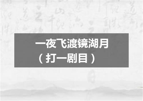 一夜飞渡镜湖月（打一剧目）