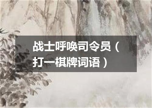 战士呼唤司令员（打一棋牌词语）