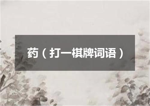药（打一棋牌词语）