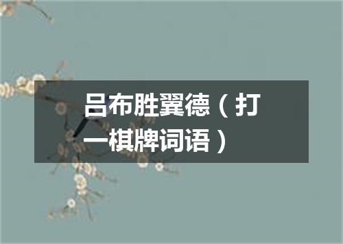 吕布胜翼德（打一棋牌词语）