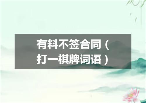 有料不签合同（打一棋牌词语）