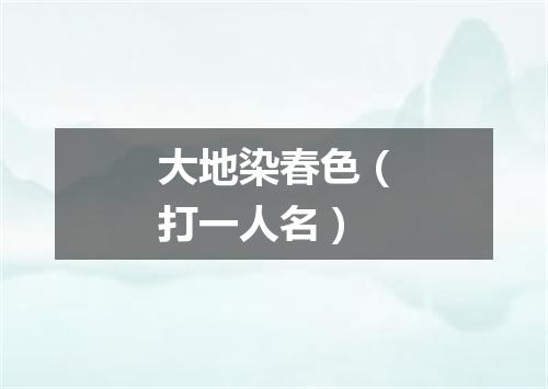 大地染春色（打一人名）