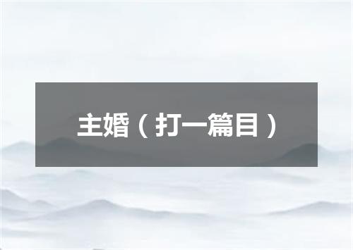 主婚（打一篇目）