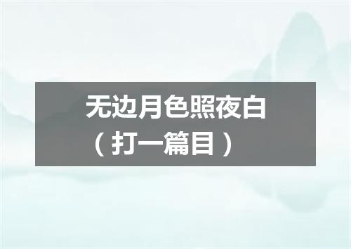 无边月色照夜白（打一篇目）
