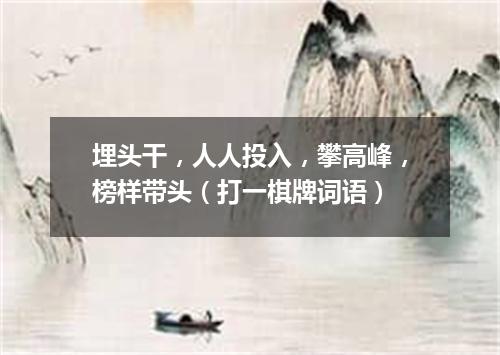 埋头干，人人投入，攀高峰，榜样带头（打一棋牌词语）