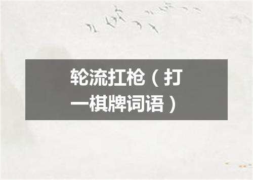轮流扛枪（打一棋牌词语）