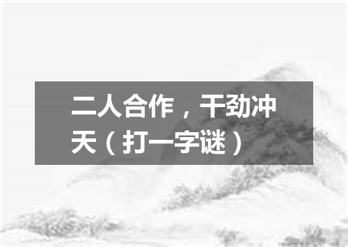 二人合作，干劲冲天（打一字谜）