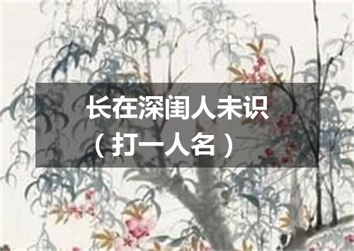 长在深闺人未识（打一人名）
