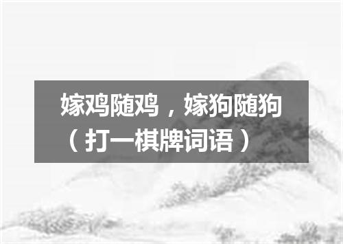 嫁鸡随鸡，嫁狗随狗（打一棋牌词语）
