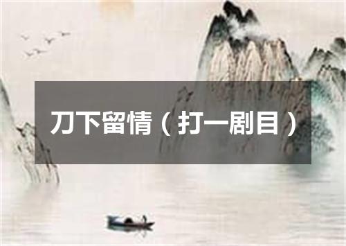 刀下留情（打一剧目）