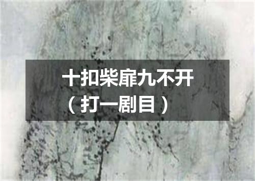 十扣柴扉九不开（打一剧目）