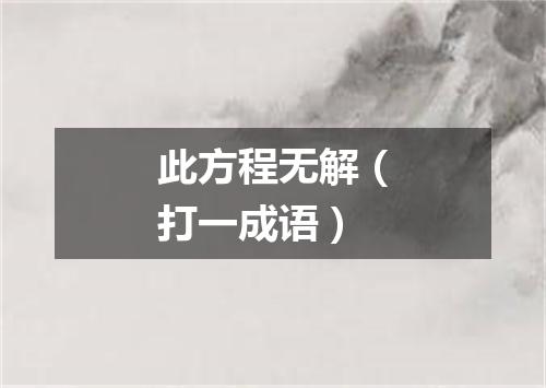此方程无解（打一成语）