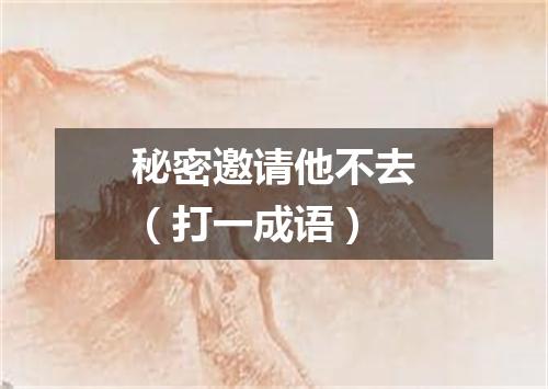 秘密邀请他不去（打一成语）