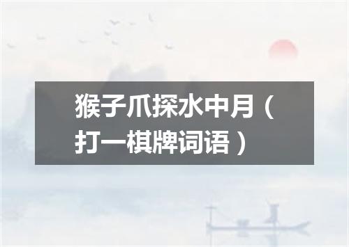 猴子爪探水中月（打一棋牌词语）