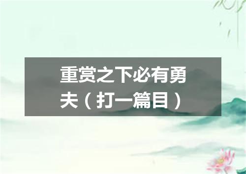 重赏之下必有勇夫（打一篇目）