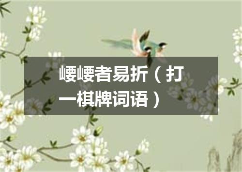 崾崾者易折（打一棋牌词语）