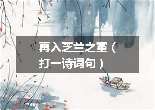 再入芝兰之室（打一诗词句）