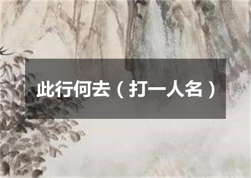 此行何去（打一人名）