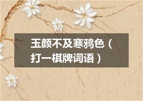 玉颜不及寒鸦色（打一棋牌词语）