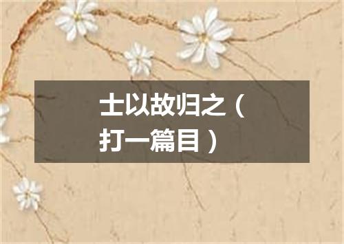 士以故归之（打一篇目）