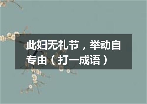 此妇无礼节，举动自专由（打一成语）