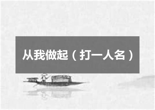 从我做起（打一人名）