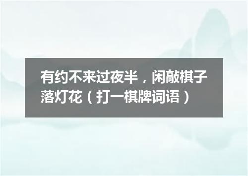 有约不来过夜半，闲敲棋子落灯花（打一棋牌词语）