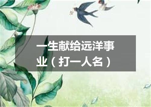 一生献给远洋事业（打一人名）