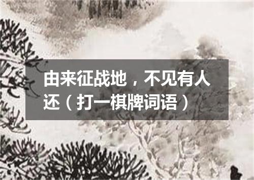由来征战地，不见有人还（打一棋牌词语）