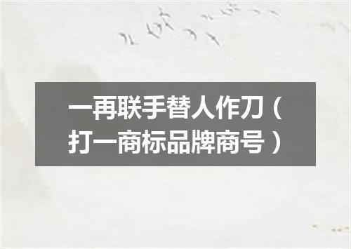 一再联手替人作刀（打一商标品牌商号）