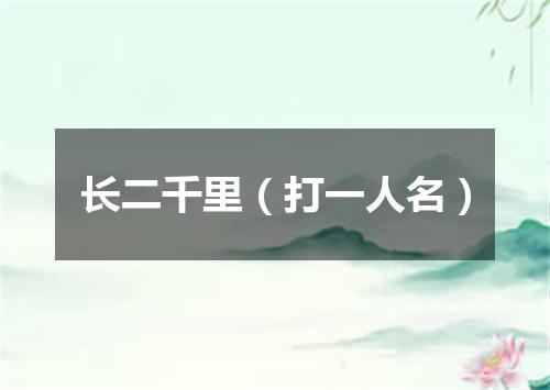 长二千里（打一人名）