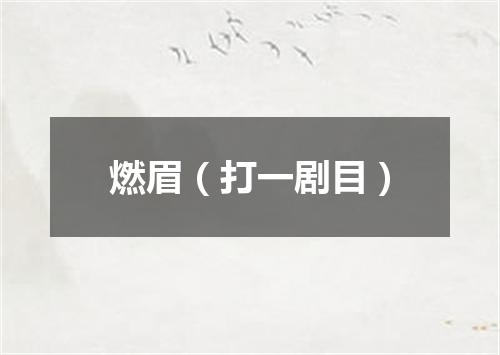 燃眉（打一剧目）