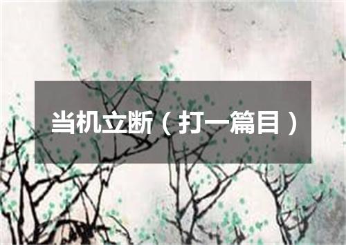 当机立断（打一篇目）