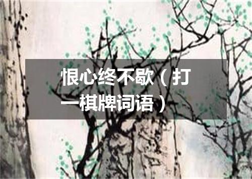 恨心终不歇（打一棋牌词语）