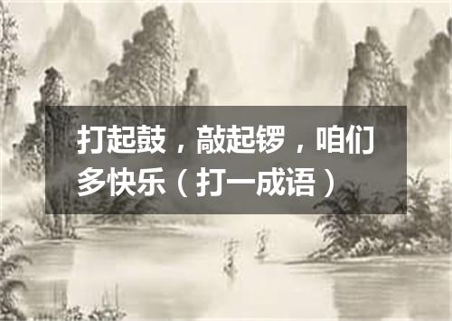 打起鼓，敲起锣，咱们多快乐（打一成语）