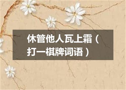 休管他人瓦上霜（打一棋牌词语）