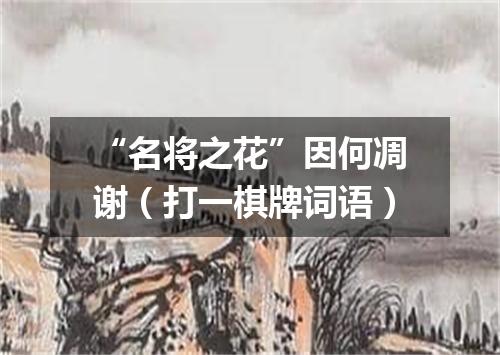 “名将之花”因何凋谢（打一棋牌词语）