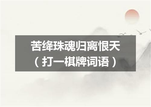 苦绛珠魂归离恨天（打一棋牌词语）