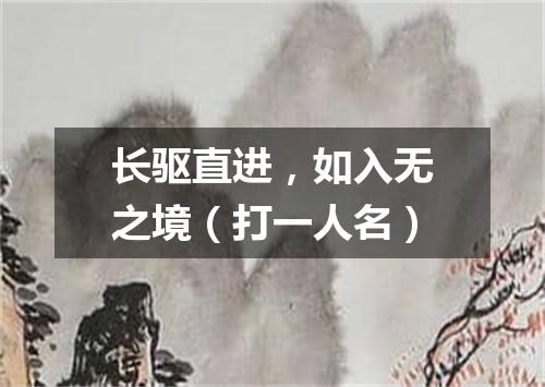 长驱直进，如入无之境（打一人名）