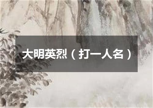 大明英烈（打一人名）