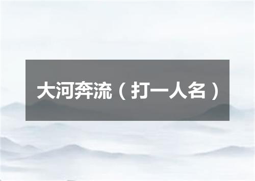 大河奔流（打一人名）