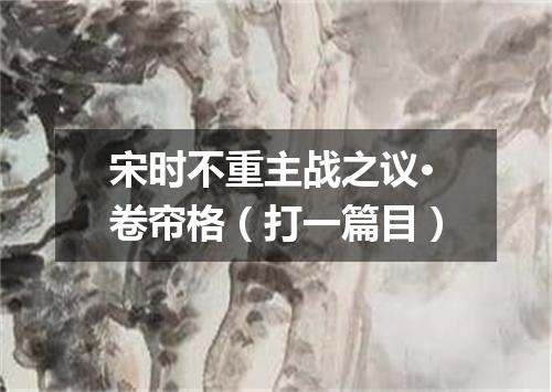 宋时不重主战之议·卷帘格（打一篇目）
