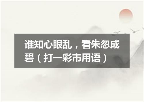 谁知心眼乱，看朱忽成碧（打一彩市用语）