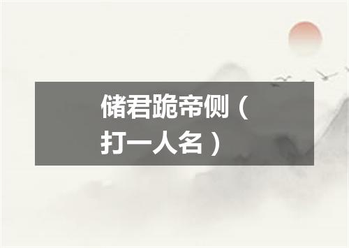 储君跪帝侧（打一人名）