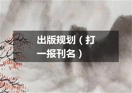 出版规划（打一报刊名）