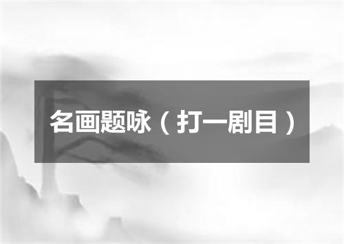 名画题咏（打一剧目）