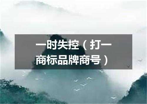 一时失控（打一商标品牌商号）