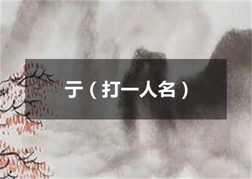 亍（打一人名）
